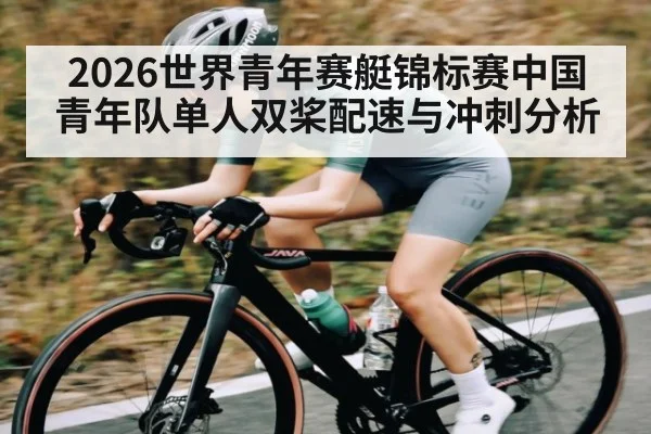 2026世界青年赛艇锦标赛中国青年队单人双桨配速与冲刺分析